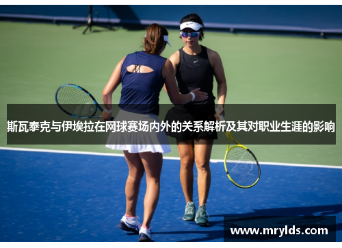 斯瓦泰克与伊埃拉在网球赛场内外的关系解析及其对职业生涯的影响