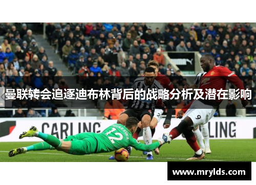 曼联转会追逐迪布林背后的战略分析及潜在影响