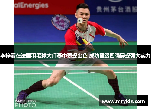 李梓嘉在法国羽毛球大师赛中表现出色 成功晋级四强展现强大实力 李梓嘉在法国羽毛球大师赛中表现出色 成功晋级四强展现强大实力