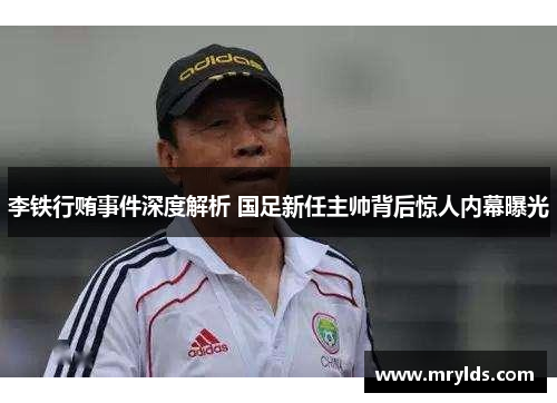 李铁行贿事件深度解析 国足新任主帅背后惊人内幕曝光