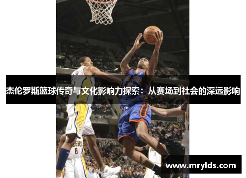 杰伦罗斯篮球传奇与文化影响力探索:从赛场到社会的深远影响 杰伦罗斯篮球传奇与文化影响力探索:从赛场到社会的深远影响