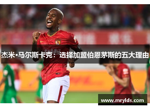 杰米·马尔斯卡克：选择加盟伯恩茅斯的五大理由