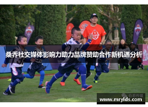 桑乔社交媒体影响力助力品牌赞助合作新机遇分析