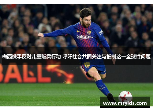 梅西携手反对儿童贩卖行动 呼吁社会共同关注与抵制这一全球性问题 梅西携手反对儿童贩卖行动 呼吁社会共同关注与抵制这一全球性问题